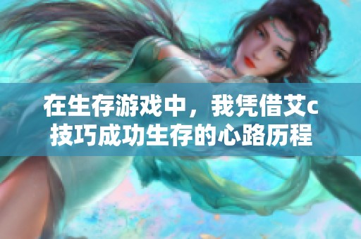 在生存游戏中，我凭借艾c技巧成功生存的心路历程