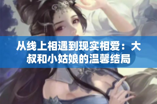 从线上相遇到现实相爱：大叔和小姑娘的温馨结局