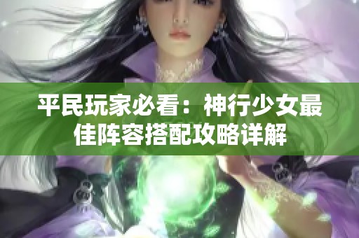 平民玩家必看：神行少女最佳阵容搭配攻略详解