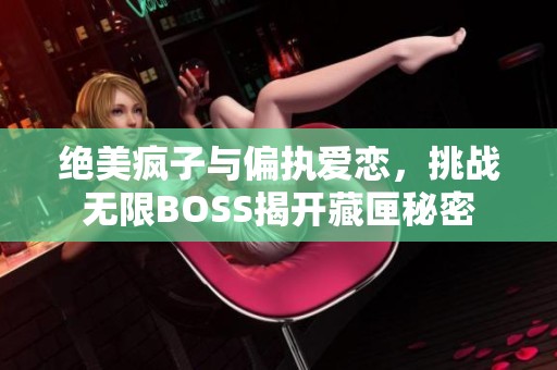 绝美疯子与偏执爱恋，挑战无限BOSS揭开藏匣秘密