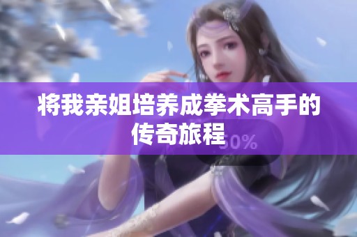 将我亲姐培养成拳术高手的传奇旅程
