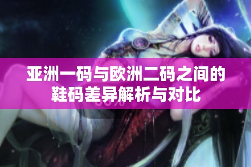 亚洲一码与欧洲二码之间的鞋码差异解析与对比