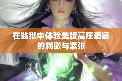 在监狱中体验美版高压追逐的刺激与紧张