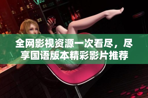 全网影视资源一次看尽，尽享国语版本精彩影片推荐