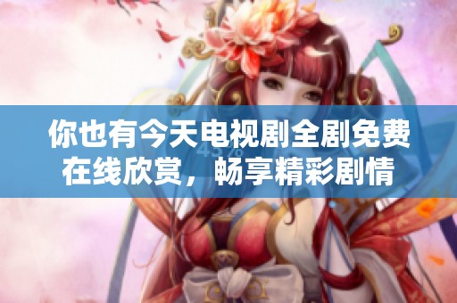 你也有今天电视剧全剧免费在线欣赏，畅享精彩剧情
