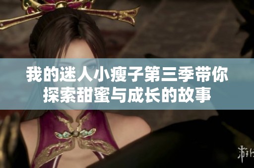 我的迷人小瘦子第三季带你探索甜蜜与成长的故事