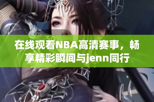 在线观看NBA高清赛事，畅享精彩瞬间与jenn同行