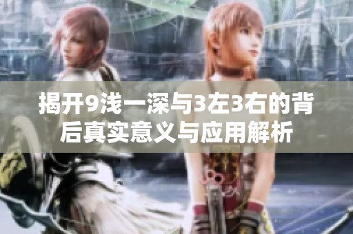 揭开9浅一深与3左3右的背后真实意义与应用解析
