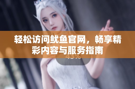 轻松访问鱿鱼官网，畅享精彩内容与服务指南
