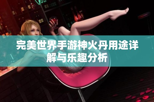 完美世界手游神火丹用途详解与乐趣分析