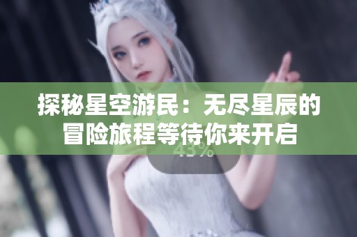 探秘星空游民：无尽星辰的冒险旅程等待你来开启
