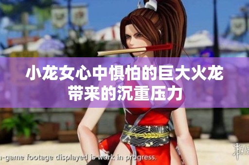 小龙女心中惧怕的巨大火龙带来的沉重压力