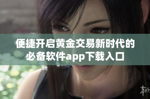 便捷开启黄金交易新时代的必备软件app下载入口
