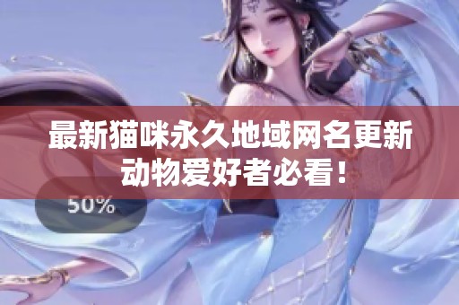 最新猫咪永久地域网名更新 动物爱好者必看！