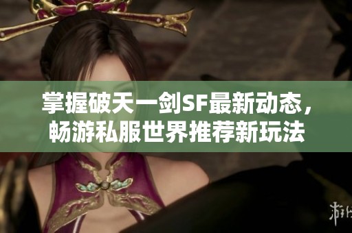 掌握破天一剑SF最新动态，畅游私服世界推荐新玩法