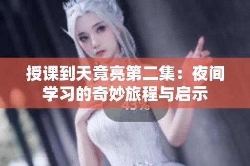 授课到天竟亮第二集：夜间学习的奇妙旅程与启示