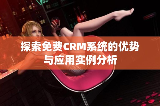 探索免费CRM系统的优势与应用实例分析