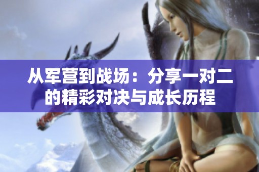 从军营到战场：分享一对二的精彩对决与成长历程