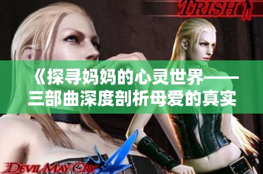 《探寻妈妈的心灵世界——三部曲深度剖析母爱的真实样貌》
