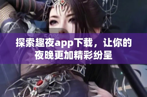 探索趣夜app下载，让你的夜晚更加精彩纷呈