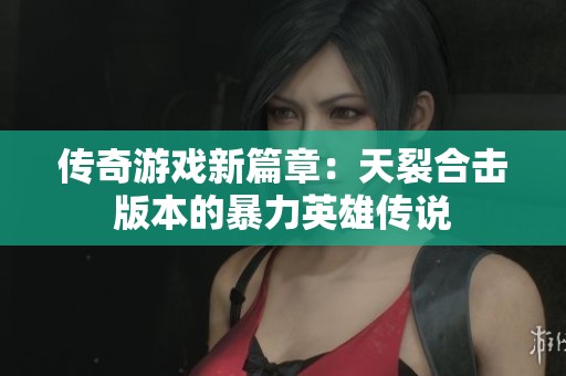 传奇游戏新篇章：天裂合击版本的暴力英雄传说