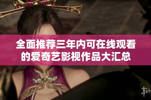 全面推荐三年内可在线观看的爱奇艺影视作品大汇总