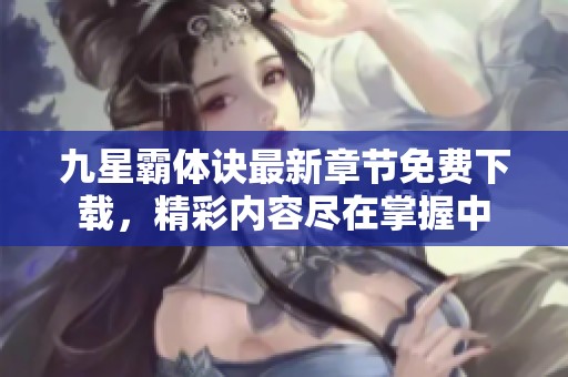 九星霸体诀最新章节免费下载，精彩内容尽在掌握中