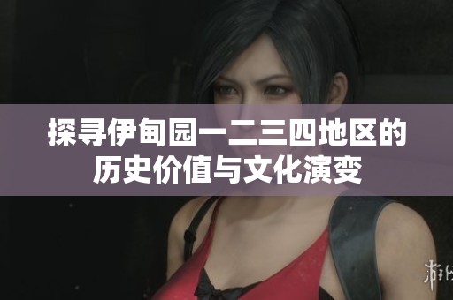 探寻伊甸园一二三四地区的历史价值与文化演变