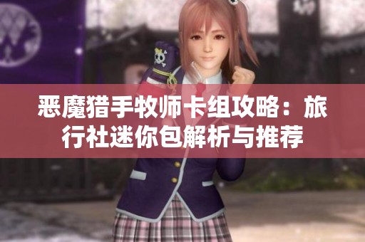 恶魔猎手牧师卡组攻略：旅行社迷你包解析与推荐