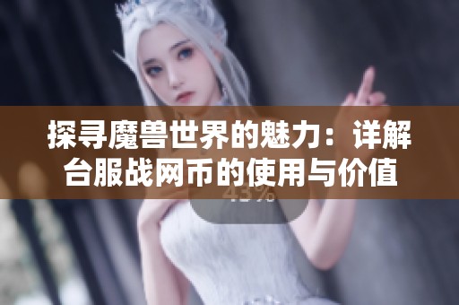 探寻魔兽世界的魅力：详解台服战网币的使用与价值