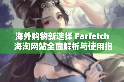 海外购物新选择 Farfetch 海淘网站全面解析与使用指南