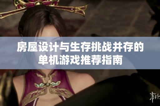 房屋设计与生存挑战并存的单机游戏推荐指南