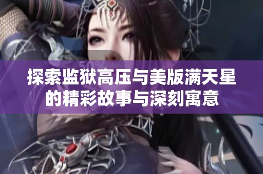 探索监狱高压与美版满天星的精彩故事与深刻寓意
