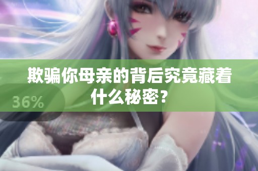 欺骗你母亲的背后究竟藏着什么秘密？