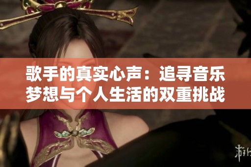歌手的真实心声：追寻音乐梦想与个人生活的双重挑战