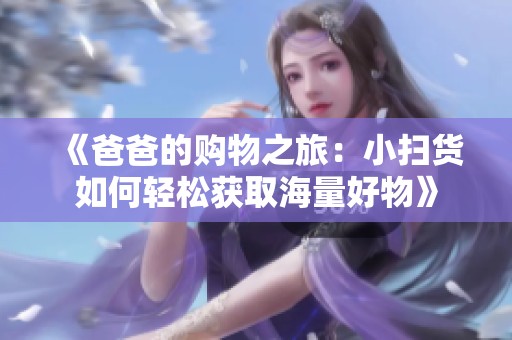 《爸爸的购物之旅：小扫货如何轻松获取海量好物》