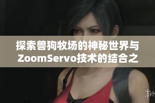 探索兽狗牧场的神秘世界与ZoomServo技术的结合之旅