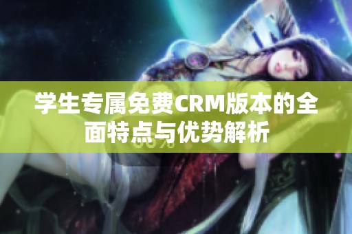 学生专属免费CRM版本的全面特点与优势解析
