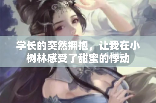 学长的突然拥抱，让我在小树林感受了甜蜜的悸动