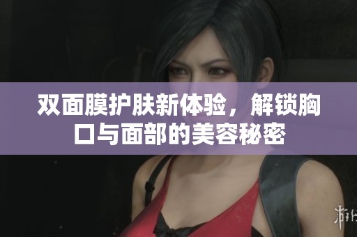 双面膜护肤新体验，解锁胸口与面部的美容秘密