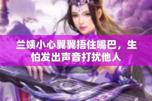 兰姨小心翼翼捂住嘴巴，生怕发出声音打扰他人