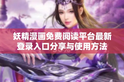 妖精漫画免费阅读平台最新登录入口分享与使用方法