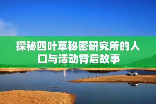 探秘四叶草秘密研究所的人口与活动背后故事