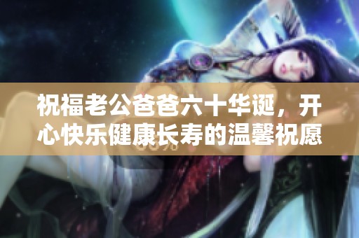 祝福老公爸爸六十华诞，开心快乐健康长寿的温馨祝愿
