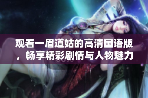 观看一眉道姑的高清国语版，畅享精彩剧情与人物魅力