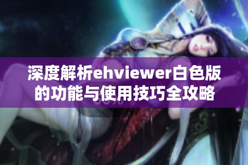 深度解析ehviewer白色版的功能与使用技巧全攻略