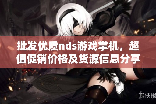批发优质nds游戏掌机，超值促销价格及货源信息分享