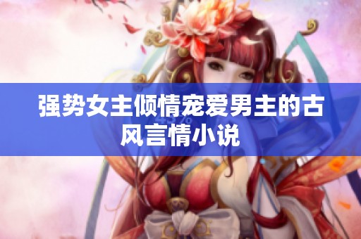 强势女主倾情宠爱男主的古风言情小说