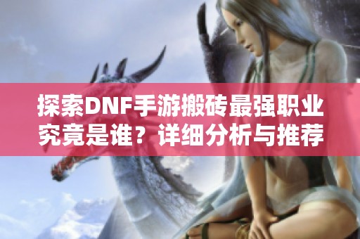 探索DNF手游搬砖最强职业究竟是谁？详细分析与推荐