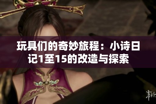 玩具们的奇妙旅程：小诗日记1至15的改造与探索